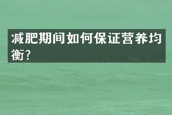 减肥期间如何保证营养均衡？