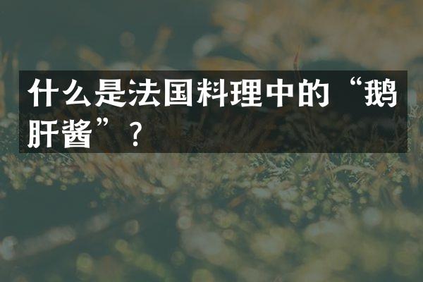 什么是法国料理中的“鹅肝酱”？
