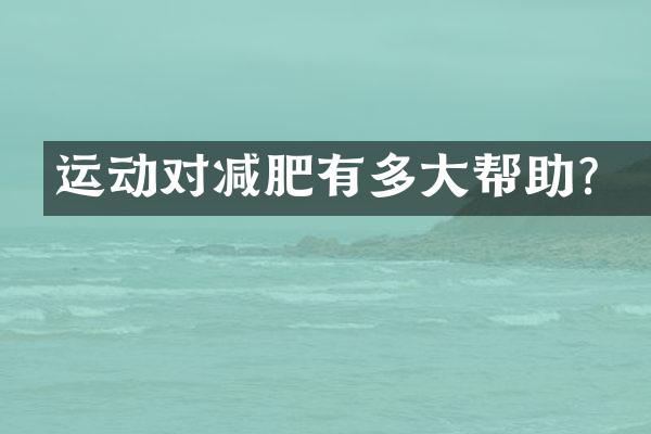 运动对减肥有多大帮助？