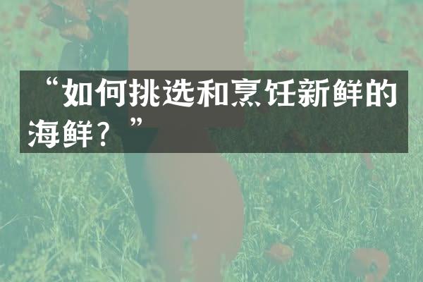 “如何挑选和烹饪新鲜的海鲜？”
