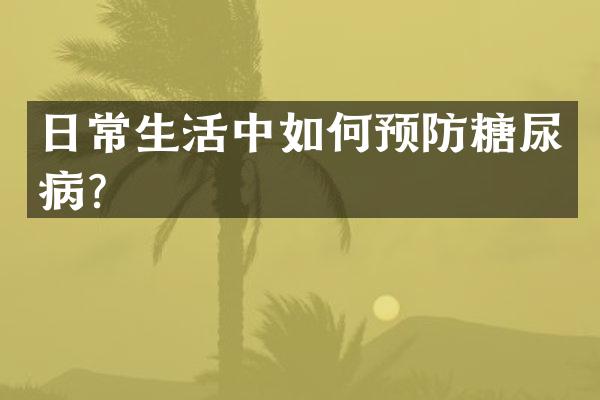 日常生活中如何预防糖尿病？