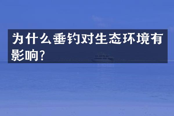 为什么垂钓对生态环境有影响？