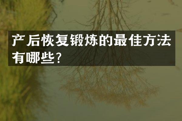 产后恢复锻炼的最佳方法有哪些？