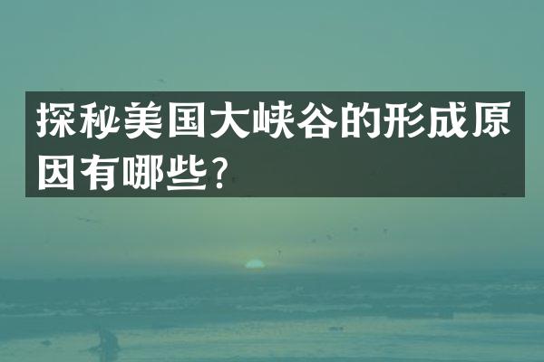 探秘美国大峡谷的形成原因有哪些？
