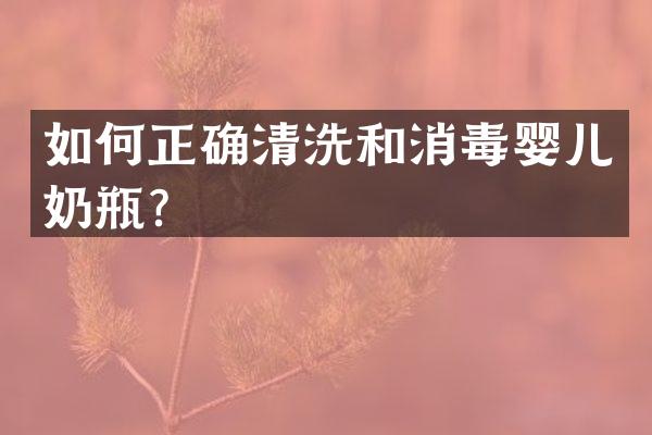 如何正确清洗和消毒婴儿奶瓶？