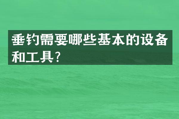 垂钓需要哪些基本的设备和工具？