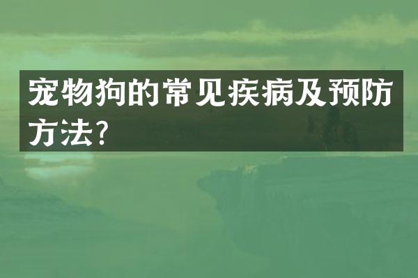 宠物狗的常见疾病及预防方法？