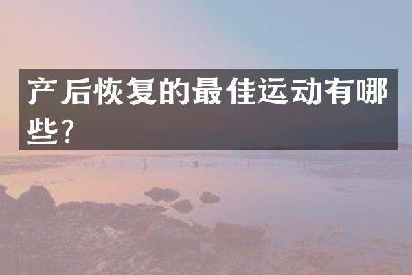 产后恢复的最佳运动有哪些？