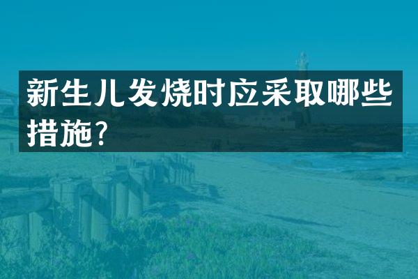 新生儿发烧时应采取哪些措施？