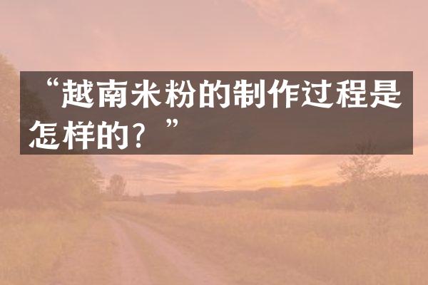 “越南米粉的制作过程是怎样的？”