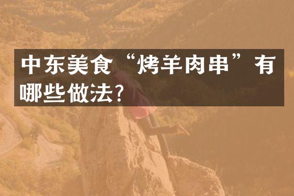 中东美食“烤羊肉串”有哪些做法？