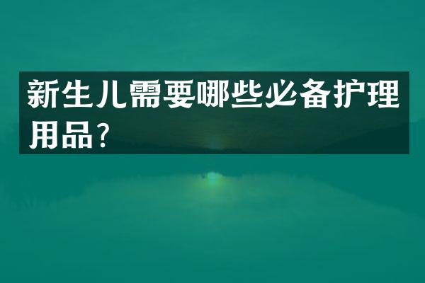 新生儿需要哪些必备护理用品？