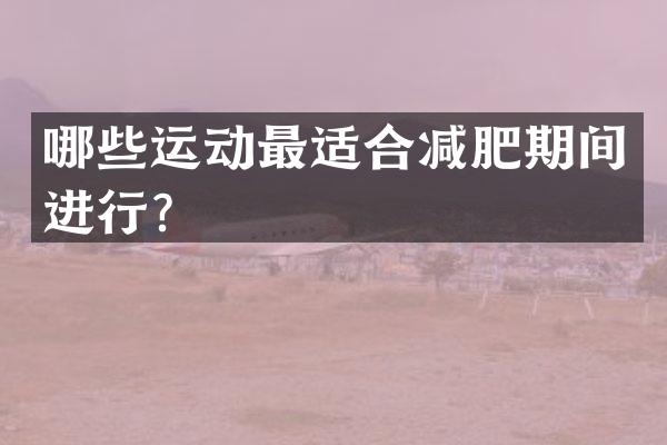哪些运动最适合减肥期间进行？