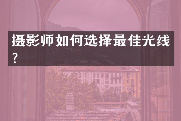 摄影师如何选择最佳光线？