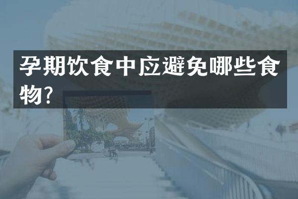 孕期饮食中应避免哪些食物？