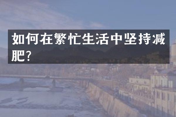 如何在繁忙生活中坚持减肥？