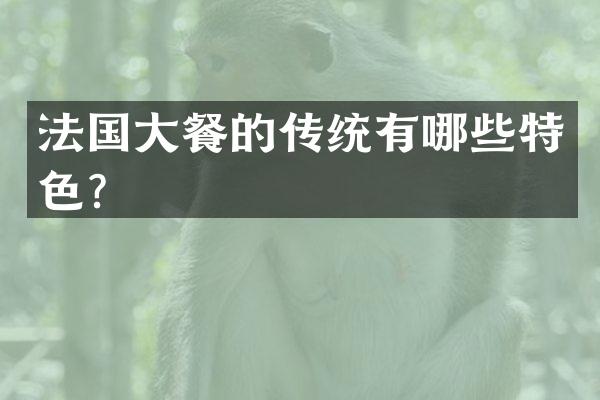法国大餐的传统有哪些特色？