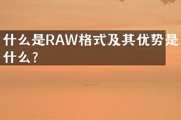 什么是RAW格式及其优势是什么？