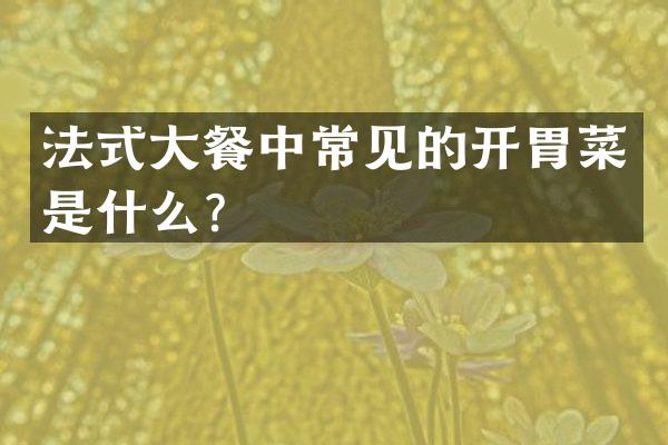 法式大餐中常见的开胃菜是什么？