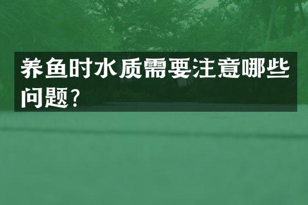 养鱼时水质需要注意哪些问题？