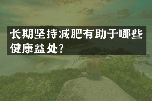 长期坚持减肥有助于哪些健康益处？