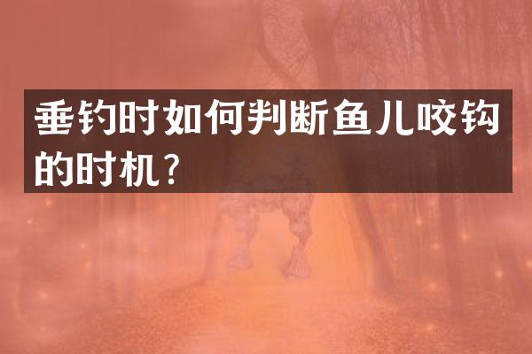 垂钓时如何判断鱼儿咬钩的时机？