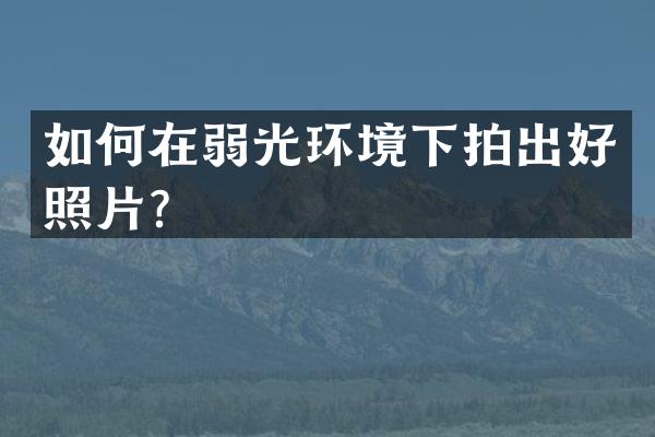 如何在弱光环境下拍出好照片？