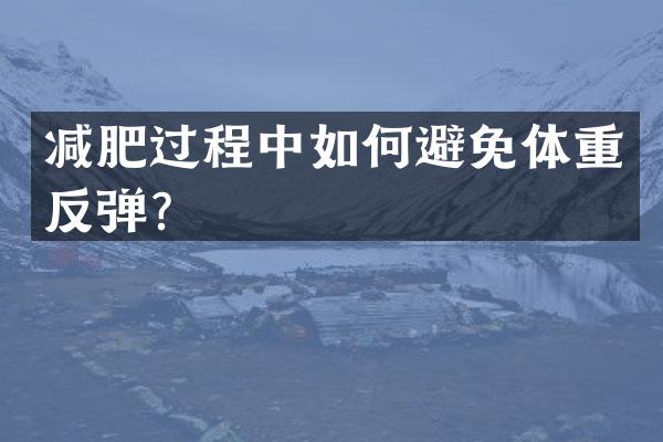 减肥过程中如何避免体重反弹？