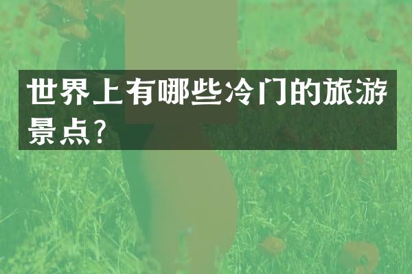 世界上有哪些冷门的旅游景点？