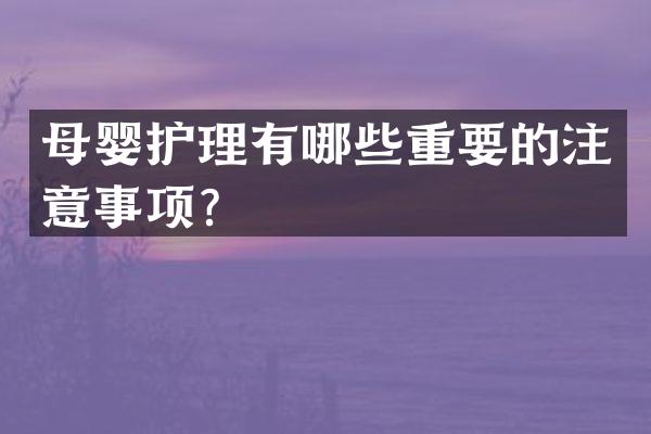 母婴护理有哪些重要的注意事项？