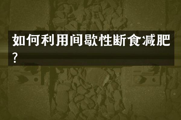 如何利用间歇性断食减肥？