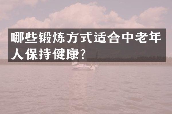 哪些锻炼方式适合中老年人保持健康？