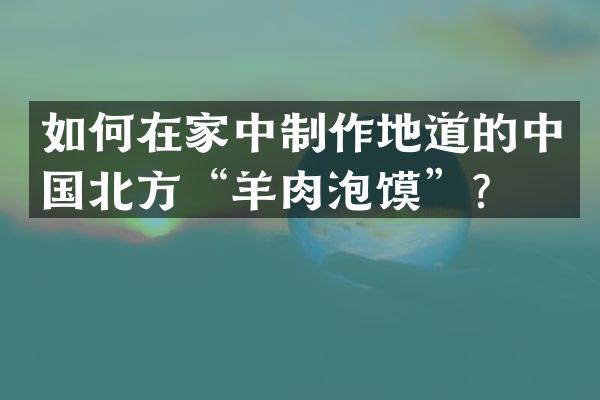 如何在家中制作地道的中国北方“羊肉泡馍”？