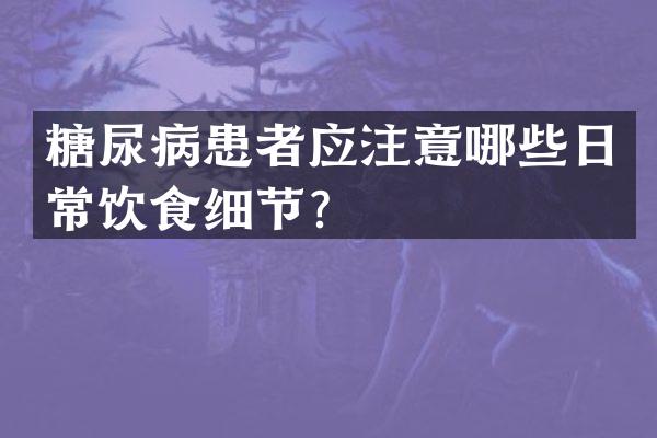 糖尿病患者应注意哪些日常饮食细节？