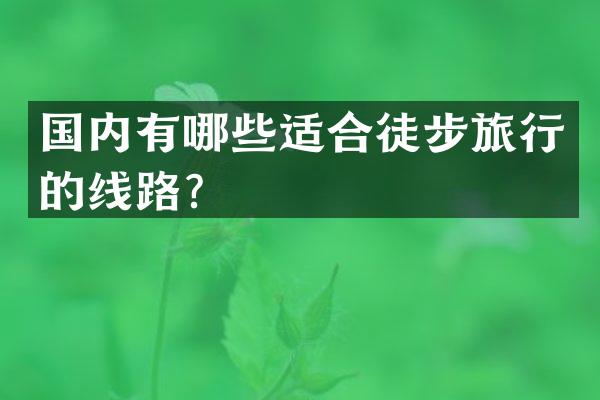 国内有哪些适合徒步旅行的线路？