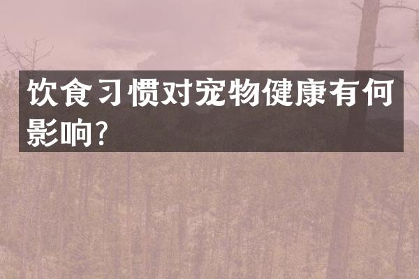 饮食习惯对宠物健康有何影响？