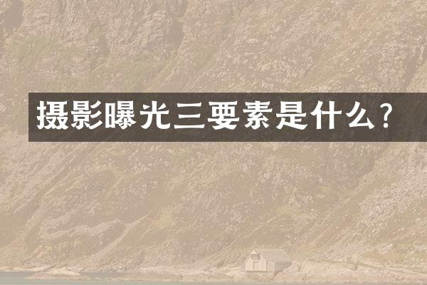 摄影曝光三要素是什么？