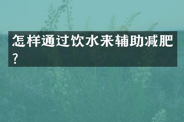 怎样通过饮水来辅助减肥？