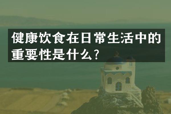 健康饮食在日常生活中的重要性是什么？