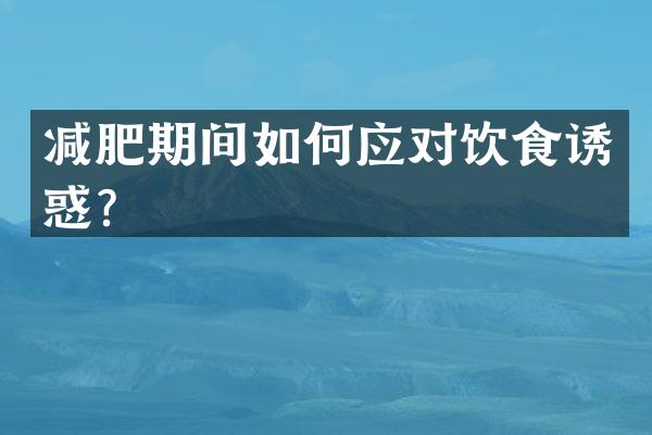 减肥期间如何应对饮食诱惑？