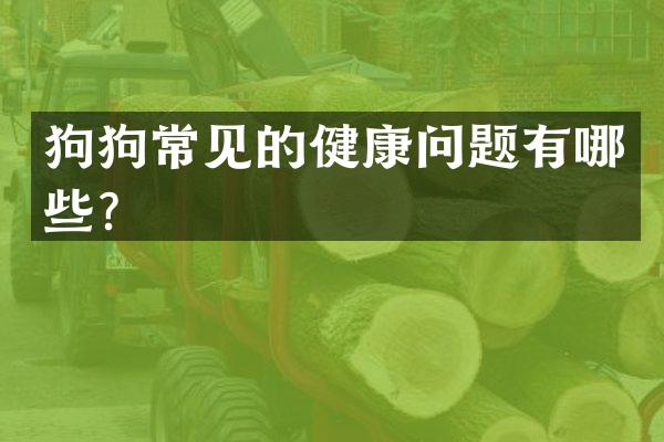 狗狗常见的健康问题有哪些？