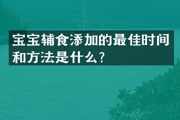 宝宝辅食添加的最佳时间和方法是什么？