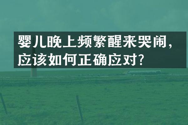 婴儿晚上频繁醒来哭闹，应该如何正确应对？