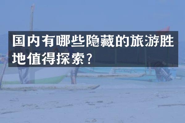 国内有哪些隐藏的旅游胜地值得探索？