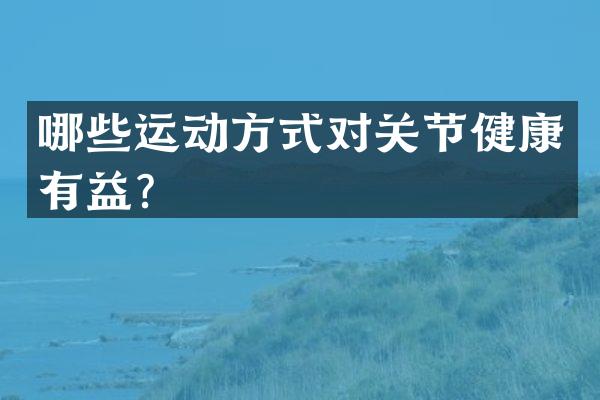 哪些运动方式对关节健康有益？