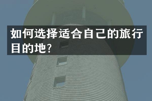 如何选择适合自己的旅行目的地？
