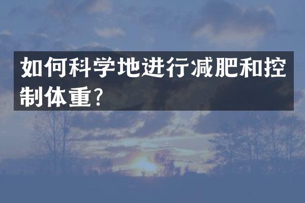 如何科学地进行减肥和控制体重？