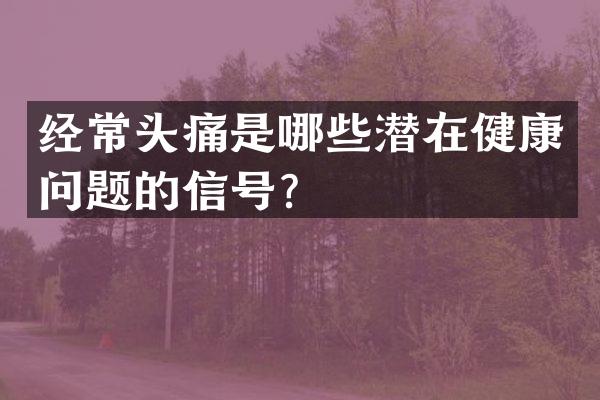 经常头痛是哪些潜在健康问题的信号？