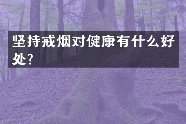 坚持戒烟对健康有什么好处？