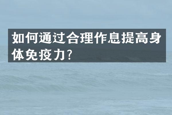 如何通过合理作息提高身体免疫力？